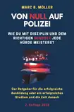 Von Null auf Polizei: Wie du mit Disziplin und dem richtigen Mindset jede Hürde meisterst (Von Null auf Polizei - Mindset Masterclass für die Polizeiausbildung)