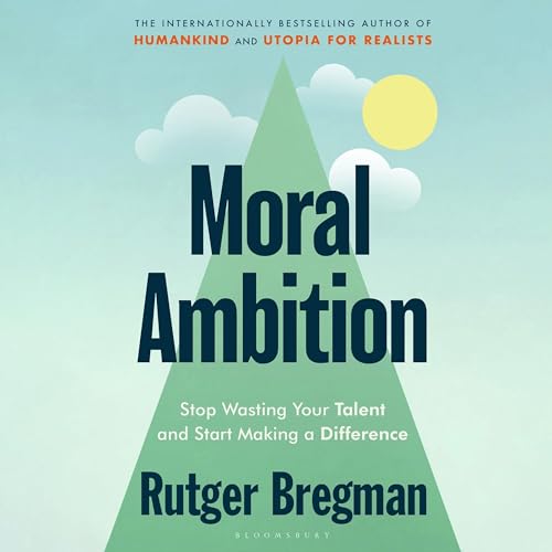 Moral Ambition: Stop Wasting Your Talent and Start Making a Difference