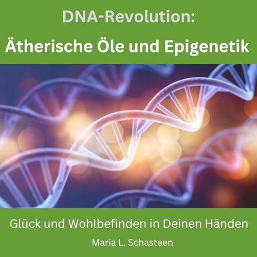 DNA REVOLUTION: Ätherische Öle als Schlüssel zur Epigenetik: Glück und Wohlbefinden in deinen Händen (Sofort Ratgeber)