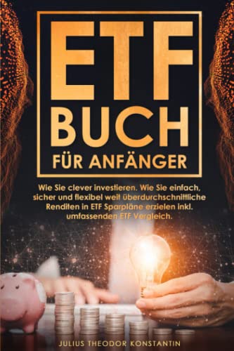 ETF Buch für Anfänger: Wie Sie clever investieren. Wie Sie einfach, sicher und flexibel weit überdurchschnittliche Renditen in ETF Sparpläne erzielen inkl. umfassenden ETF Vergleich.