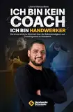 Ich bin kein Coach – Ich bin Handwerker: Die brutal ehrliche Wahrheit über Selbstständigkeit und die Coachingszene im Handwerk