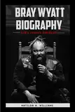 Bray Wyatt Biography: Life's Journey and Death (The Biography Chronicles)