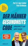 Der Männer-Gesundheitscode – Lebenslang fit und voller Energie: Alles zu: Bauchfett, Muskelabbau, Midlife Crisis, Libido & Co