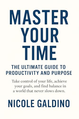 Master Your Time: The Ultimate Guide to Productivity and Purpose: Take control of your life, achieve your goals, and find balance in a world that never slows down (English Edition)