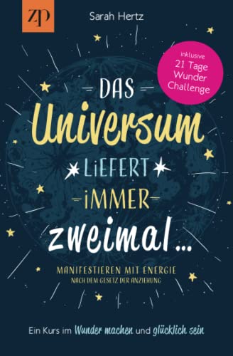 Das Universum liefert immer zweimal - Manifestieren mit Energie nach dem Gesetz der Anziehung: Ein Kurs im Wunder machen & glücklich sein