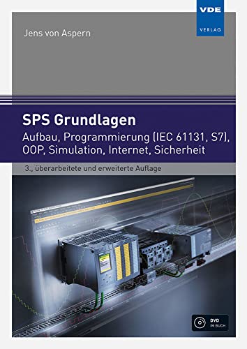 SPS Grundlagen: Aufbau, Programmierung (IEC 61131, S7), OOP, Simulation, Internet, Sicherheit: Aufbau, Programmierung (IEC 61131, S7), 00P, Simulation, Internet, Sicherheit