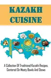 Kazakh Cuisine: A Collection Of Traditional Kazakh Recipes, Centered On Meaty Bowls And Stews (English Edition)