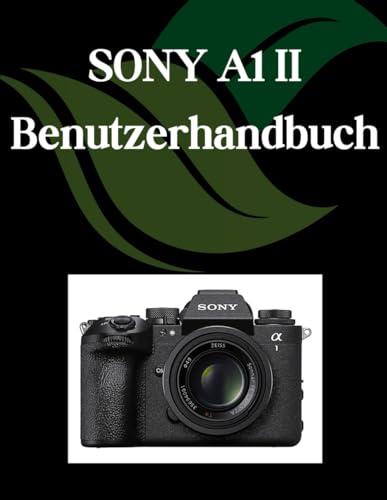SONY A1 II Benutzerhandbuch: Ein umfassendes und detailliertes Handbuch für Fotografen und Kreative für Anfänger und Senioren,Tipps zur Fehlerbehebung und Erläuterung der erweiterten Einstellungen