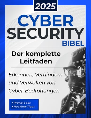 Cybersecurity Bibel: Der komplette Leitfaden zum Erkennen, Verhindern und Verwalten von Cyber-Bedrohungen | Mit praktischen Tests und Hacking-Tipps für IT-Sicherheitsexperten
