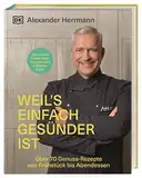 Weil's einfach gesünder ist: Über 70 geniale Genuss-Rezepte von Frühstück bis Abendessen