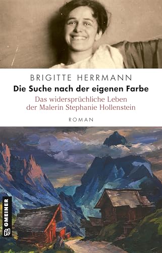 Die Suche nach der eigenen Farbe - Das widersprüchliche Leben der Malerin Stephanie Hollenstein: Roman (Romane im GMEINER-Verlag)