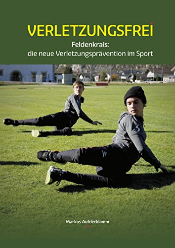 Verletzungsfrei: Feldenkrais: die neue Verletzungsprävention im Sport