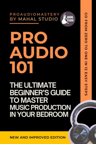 Pro Audio 101: The Ultimate Beginner's Guide To Master Music Production In Your Bedroom (Includes Online Resources and Audio Examples)