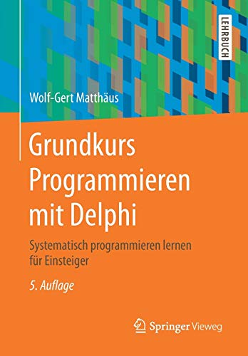 Grundkurs Programmieren mit Delphi: Systematisch programmieren lernen für Einsteiger