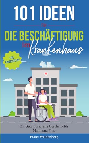 101 Ideen für die Beschäftigung im Krankenhaus: Ein Gute-Besserung-Geschenk für Mann und Frau