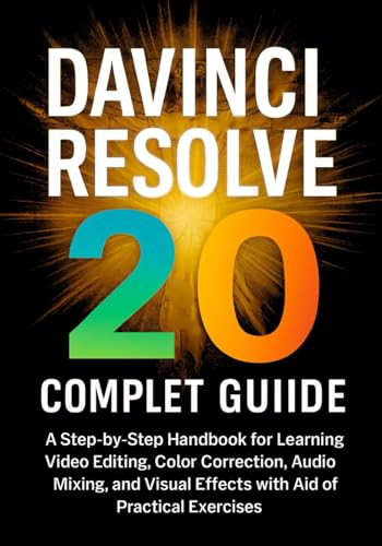 DaVinci Resolve 20 Complete Guide: A Step-by-Step Handbook for Learning Video Editing, Color Correction, Audio Mixing, and Visual Effects with the Aid of Practical Exercises