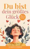 Du bist dein größtes Glück – 7 Wege zu mehr Zufriedenheit, Selbstliebe und Lebensfreude: Eine ergreifende Geschichte, die dein Leben verändert