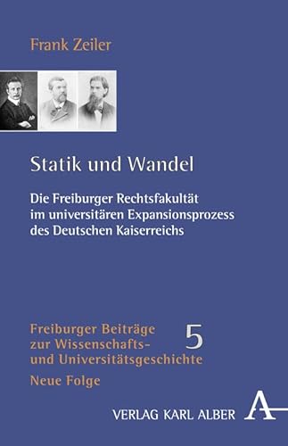 Statik und Wandel: Die Freiburger Rechtsfakultät im universitären Expansionsprozess des Deutschen Kaiserreichs (Freiburger Beiträge zur Wissenschafts- und Universitätsgeschichte)