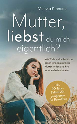 Mutter, liebst du mich eigentlich?: Wie Töchter das Antitoxin gegen ihre narzisstische Mutter finden und ihre Wunden heilen können inkl. 90-Tage-Selbsthilfeprogramm für Betroffene