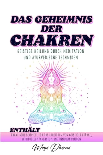 DAS GEHEIMNIS DER CHAKREN: Geistige Heilung durch Meditation und ayurvedische Techniken. Enthält praktische Beispiele für das Erreichen von geistiger Stärke, spirituellem Wachstum und innerem Frieden