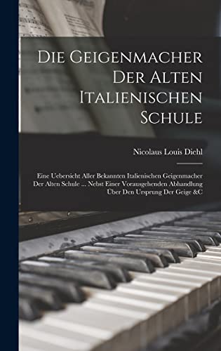 Die Geigenmacher Der Alten Italienischen Schule: Eine Uebersicht Aller Bekannten Italienischen Geigenmacher Der Alten Schule ... Nebst Einer Vorausgehenden Abhandlung Über Den Ursprung Der Geige &c