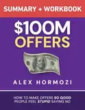 $100M Offers Summary and Workbook: How To Make Offers So Good People Feel Stupid Saying No (Acquisition.com $100M Series)