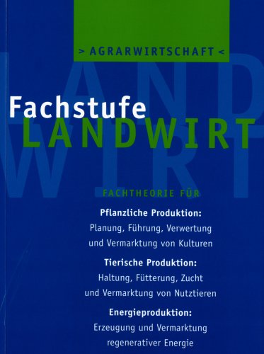 Agrarwirtschaft Fachstufe Landwirt: Fachtheorie für Ackerbau, Grünland, Waldwirtschaft, Tierzucht, Tierhaltung, Landtechnik, Ökologie: Fachtheorie für ... und Vermarktung regenerativer Energie