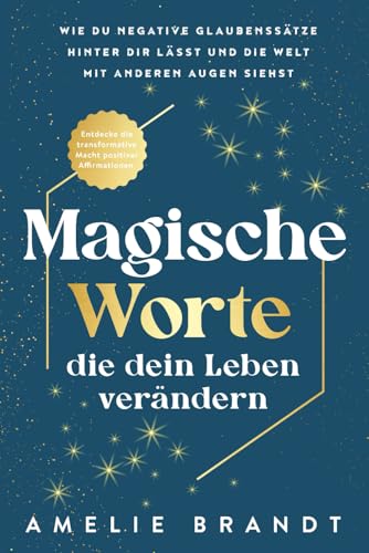 Magische Worte, die dein Leben verändern: Entdecke die transformative Macht positiver Affirmationen. Wie du negative Glaubenssätze hinter dir lässt und die Welt mit anderen Augen siehst