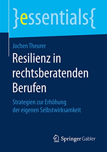 Resilienz in rechtsberatenden Berufen: Strategien zur Erhöhung der eigenen Selbstwirksamkeit (essentials)