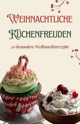 Weihnachtliche Küchenfreuden: 50 besondere Weihnachtsrezepte