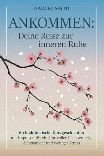 ANKOMMEN: Deine Reise zur inneren Ruhe! 60 buddhistische Kurzgeschichten mit Impulsen für ein Jahr voller Gelassenheit, Achtsamkeit und weniger Stress