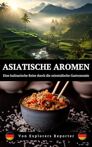 Asiatische Aromen: Eine kulinarische Reise durch die orientalische Gastronomie (Aromen der Welt 1)