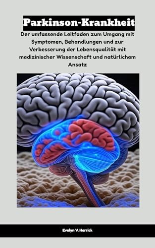 Parkinson-Krankheit: Der umfassende Leitfaden zum Umgang mit Symptomen, Behandlungen und zur Verbesserung der Lebensqualität mit medizinischer Wissenschaft und natürlichem Ansatz