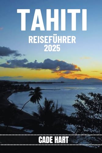 TAHITI REISEFÜHRER: Entdecken Sie die verborgenen Schätze von Tahiti: Sehenswerte Orte außerhalb der Resorts