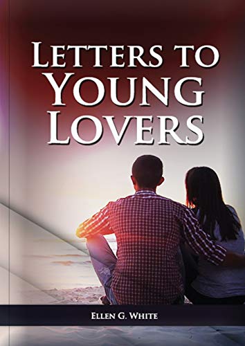 Letters To Young Lovers: (Adventist Home Counsels, Help in daily living couple, practical book for people looking for marriage and more) (Ellen G. White on Family, Band 1)