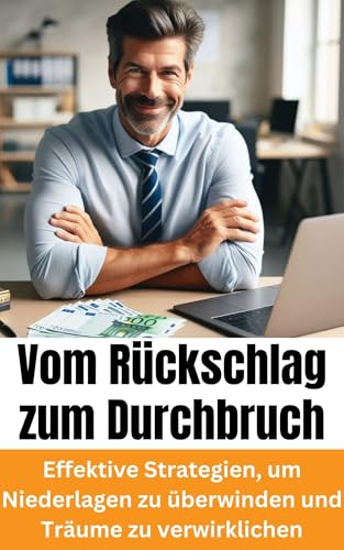 Vom Rückschlag zum Durchbruch: Effektive Strategien, um Niederlagen zu überwinden und Träume zu verwirklichen