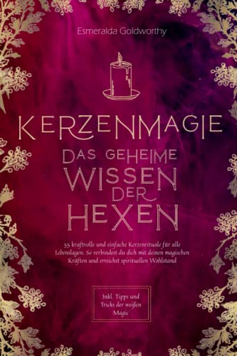 Kerzenmagie – Das geheime Wissen der Hexen: 55 kraftvolle und einfache Kerzenrituale für alle Lebenslagen. So verbindest du dich mit deinen magischen Kräften und erreichst spirituellen Wohlstand