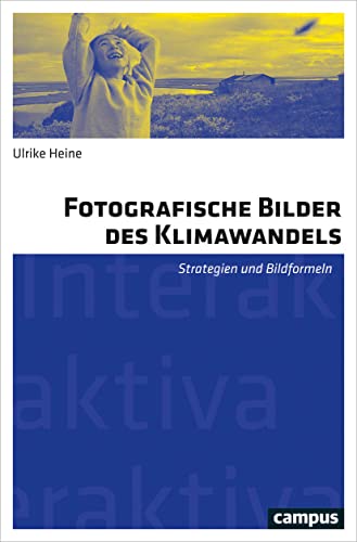 Fotografische Bilder des Klimawandels: Strategien und Bildformeln (Interaktiva, Schriftenreihe des Zentrums für Medien und Interaktivität, Gießen, 15)