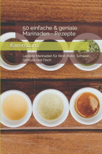 50 einfache & geniale Marinaden - Rezepte: Leckere Marinaden für Rind, Huhn, Schwein, Gemüse und Fisch