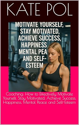 Coaching: How to Effectively Motivate Yourself, Stay Motivated, Achieve Success, Happiness, Mental Peace and Self-Esteem (English Edition)