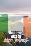 Unnützes Wissen über Irland: Spannende und kuriose Fakten über Politik, Geschichte, Kultur und Legenden der grünen Insel