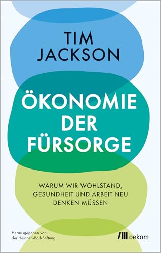 Ökonomie der Fürsorge: Warum wir Wohlstand, Gesundheit und Arbeit neu denken müssen. Degrowth statt Wirtschaftswachstum, Wohlfahrtsstaat vor Profit, Care und soziale Gerechtigkeit statt Patriarchat