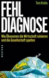 Fehldiagnose: Wie Ökonomen die Wirtschaft ruinieren und die Gesellschaft spalten