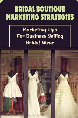 Bridal Boutique Marketing Strategies: Marketing Tips For Business Selling Bridal Wear: Business Marketing Tips For Bridal Wear For Beginners