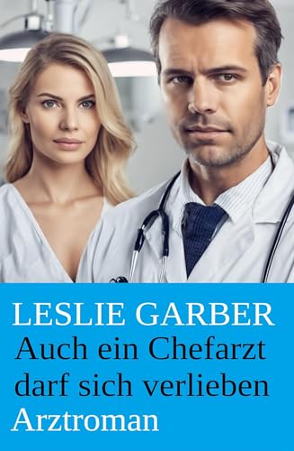 Auch ein Chefarzt darf sich verlieben: Arztroman