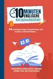 10-Minuten englische Kurzgeschichten! Englisch meistern mit einem Buch - Ohne viel Zeitaufwand Englisch lernen für Erwachsene (A2-B1) | 42 zweisprachige Geschichten mit Audios, Vokabellisten uvm.