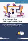 Berater-Marketing: Webseiten, die verkaufen. Die Kunst der Kundenansprache im KI-Zeitalter, von der Positionierung bis zum perfekten Textwork (Edition Training aktuell)