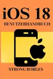 iOS 18 BENUTZERHANDBUCH: Ein umfassendes Handbuch zur Navigation durch neue Funktionen und erweiterte Tipps