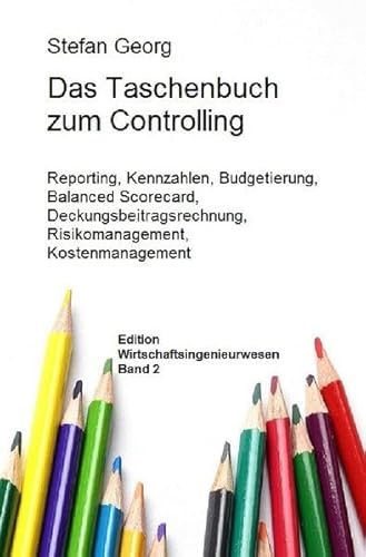 Edition Wirtschaftsingenieurwesen / Das Taschenbuch zum Controlling: Reporting, Kennzahlen, Budgetierung, Balanced Scorecard, Deckungsbeitragsrechnung, Risikomanagement, Kostenmanagement