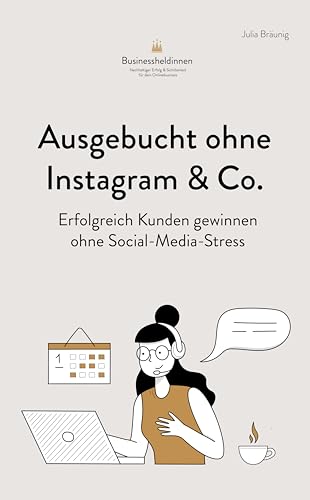 Ausgebucht ohne Instagram & Co: Erfolgreich Kunden gewinnen ohne Social-Media-Stress : Für Coaches, Beraterinnen & Therapeutinnen